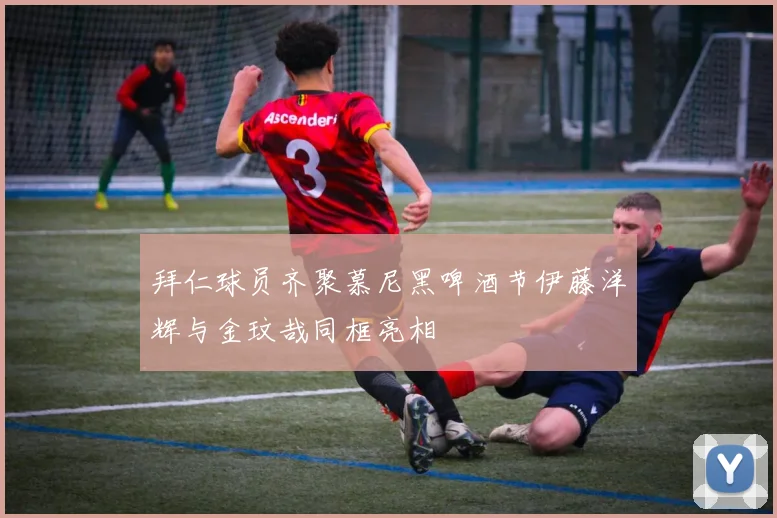 拜仁球员齐聚慕尼黑啤酒节伊藤洋辉与金玟哉同框亮相