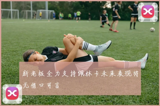 新老板全力支持佩林卡未来表现将无借口可言