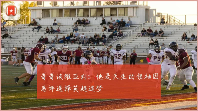 哥哥谈维亚利：他是天生的领袖因恶评选择英超追梦