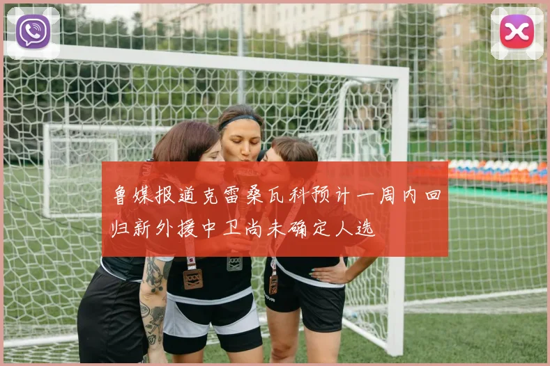 鲁媒报道克雷桑瓦科预计一周内回归新外援中卫尚未确定人选