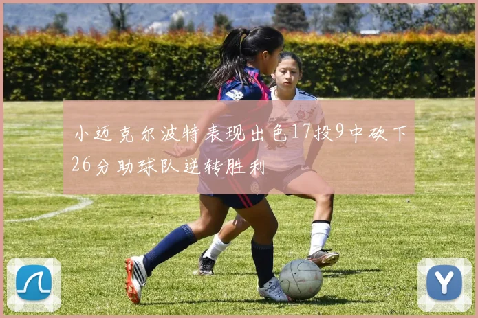 小迈克尔波特表现出色17投9中砍下26分助球队逆转胜利