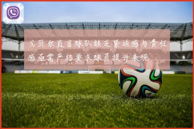 戈贝尔直言球队缺乏紧迫感与责任感亟需严格要求球员提升表现