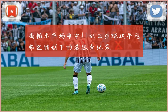 尚帕尼单场命中11记三分球追平范弗里特创下的落选秀纪录