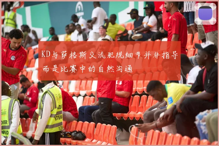 KD与萨格斯交流犯规细节并非指导而是比赛中的自然沟通