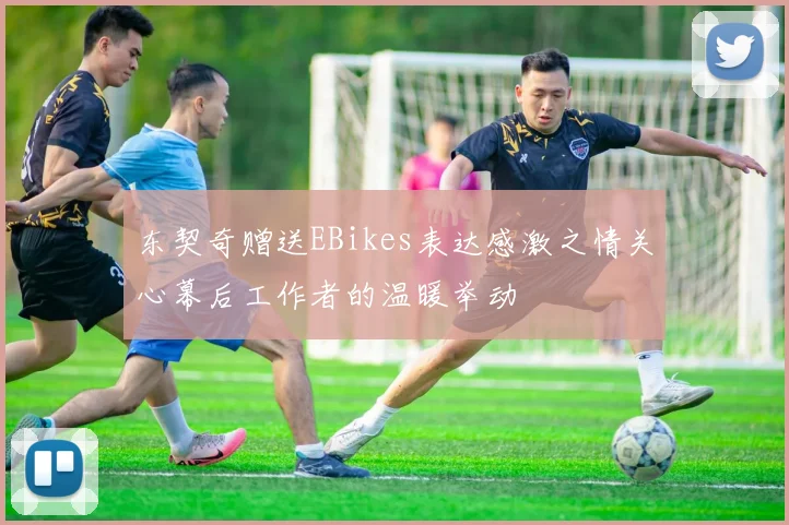 东契奇赠送EBikes表达感激之情关心幕后工作者的温暖举动