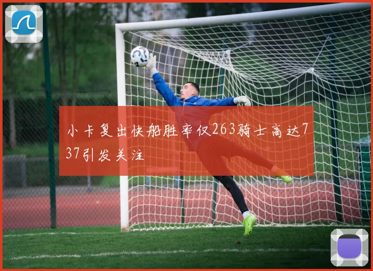 小卡复出快船胜率仅263骑士高达737引发关注