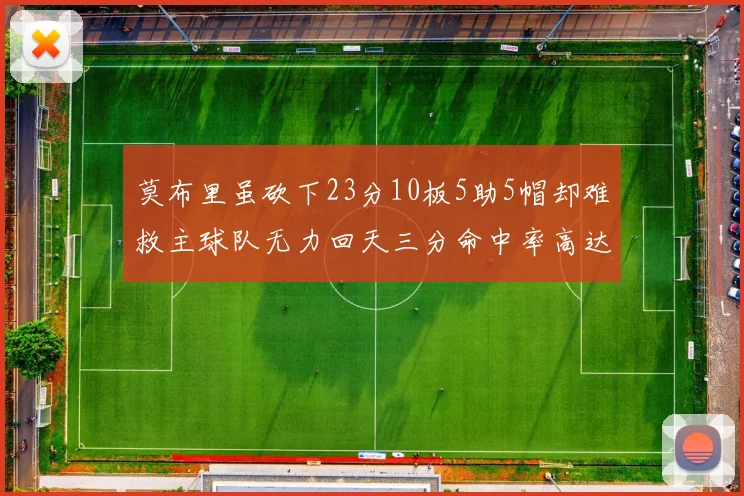 莫布里虽砍下23分10板5助5帽却难救主球队无力回天三分命中率高达57