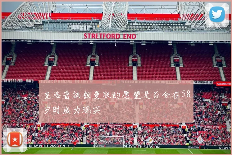 克洛普执教曼联的愿望是否会在58岁时成为现实