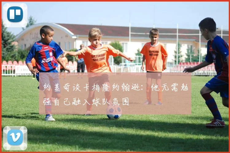 约基奇谈卡梅隆约翰逊：他无需勉强自己融入球队氛围
