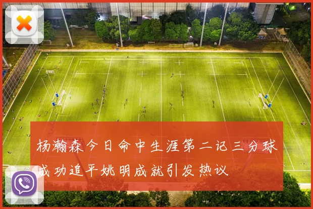 杨瀚森今日命中生涯第二记三分球成功追平姚明成就引发热议