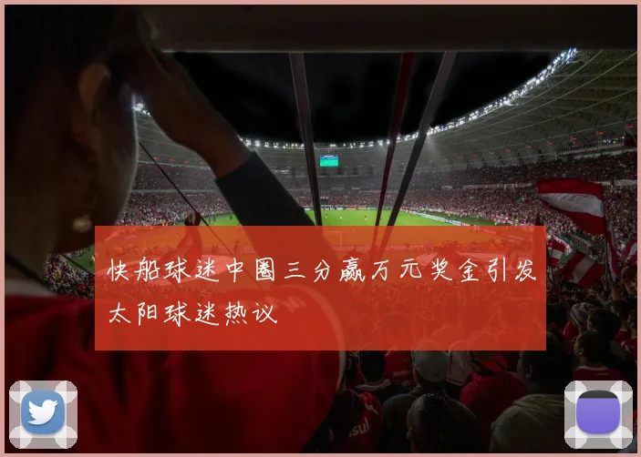 快船球迷中圈三分赢万元奖金引发太阳球迷热议