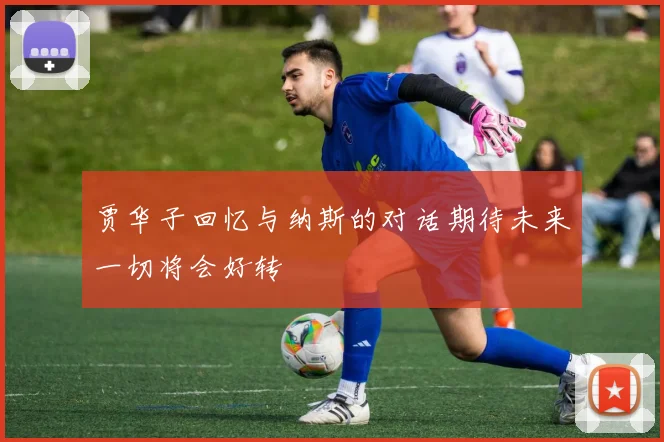 贾华子回忆与纳斯的对话期待未来一切将会好转