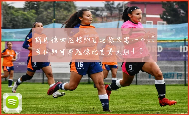 斯内德回忆穆帅言论称只需一个10号位即可夺冠德比首秀大胜4-0